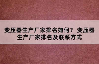 变压器生产厂家排名如何？ 变压器生产厂家排名及联系方式